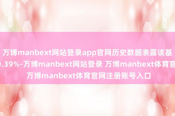 万博manbext网站登录app官网历史数据表露该基金近1个月高潮0.39%-万博manbext网站登录 万博manbext体育官网注册账号入口