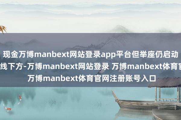 现金万博manbext网站登录app平台但举座仍启动于20日与50日均线下方-万博manbext网站登录 万博manbext体育官网注册账号入口